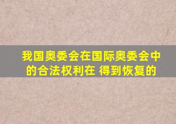 我国奥委会在国际奥委会中的合法权利在 得到恢复的